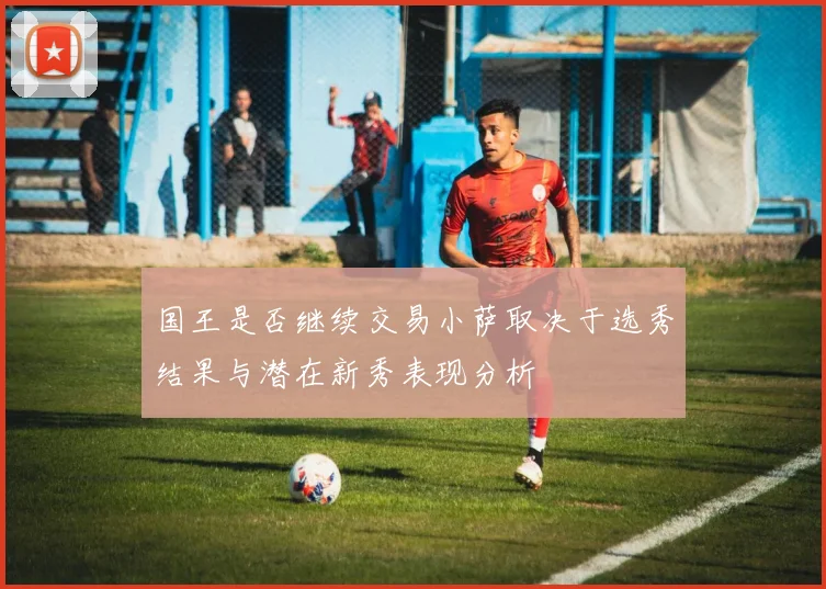 国王是否继续交易小萨取决于选秀结果与潜在新秀表现分析