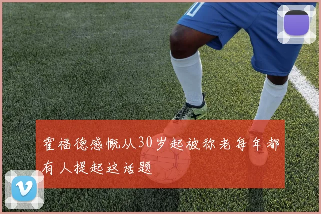 霍福德感慨从30岁起被称老每年都有人提起这话题