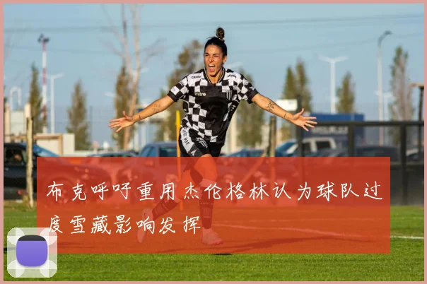 布克呼吁重用杰伦格林认为球队过度雪藏影响发挥