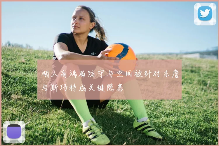 湖人高端局防守与空间被针对东詹与斯玛特成关键隐患
