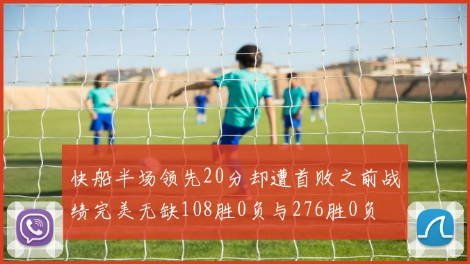 快船半场领先20分却遭首败之前战绩完美无缺108胜0负与276胜0负
