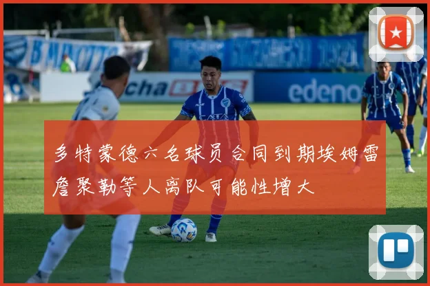 多特蒙德六名球员合同到期埃姆雷詹聚勒等人离队可能性增大