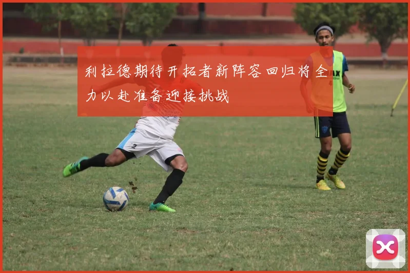 利拉德期待开拓者新阵容回归将全力以赴准备迎接挑战