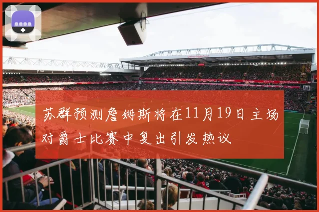苏群预测詹姆斯将在11月19日主场对爵士比赛中复出引发热议