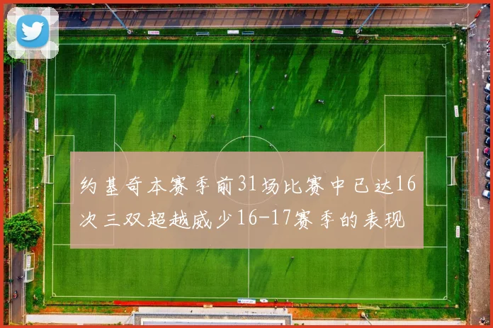 约基奇本赛季前31场比赛中已达16次三双超越威少16-17赛季的表现