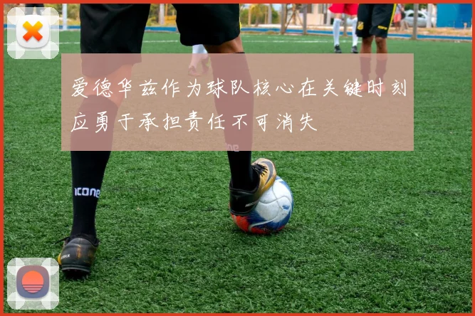爱德华兹作为球队核心在关键时刻应勇于承担责任不可消失